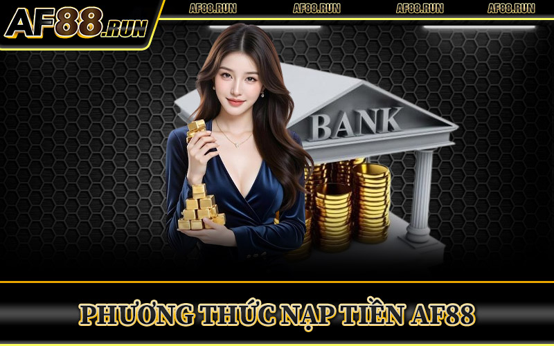 Nạp Tiền AF88 – Cơ Hội Nhận Thưởng Gấp Đôi Cho Bet Thủ 1 Phương Thức Nạp Tiền AF88 Thông Dụng