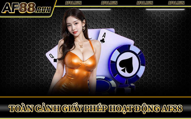Toàn Cảnh Giấy Phép Hoạt Động AF88