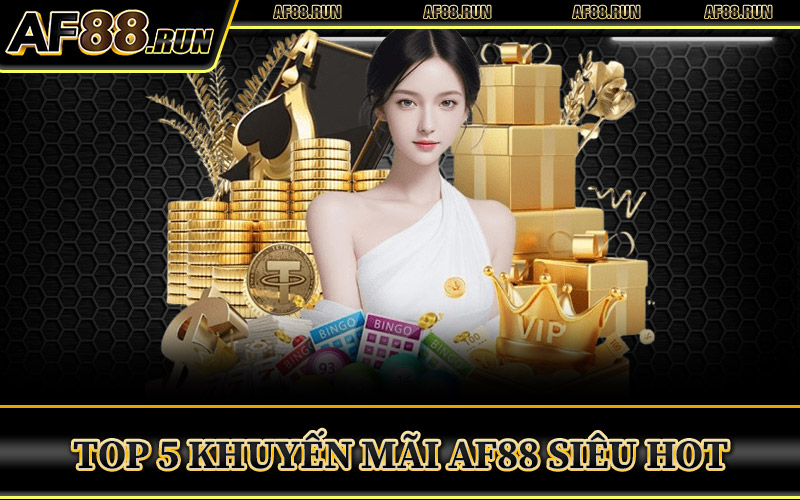 Top 5 Khuyến Mãi AF88 Siêu Hot