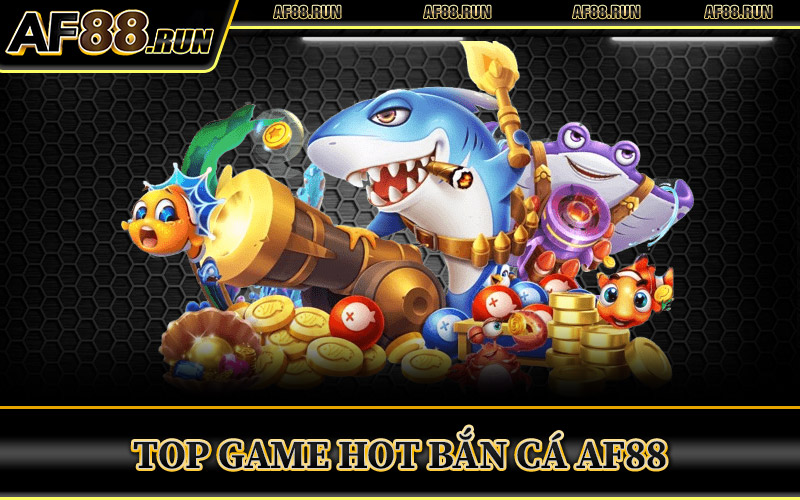 Top Game Hot Bắn Cá AF88